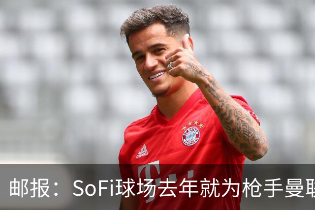 邮报：SoFi球场去年就为枪手曼联友谊赛做准备